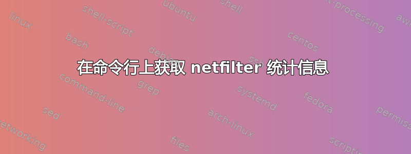 在命令行上获取 netfilter 统计信息