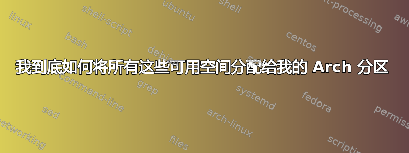 我到底如何将所有这些可用空间分配给我的 Arch 分区