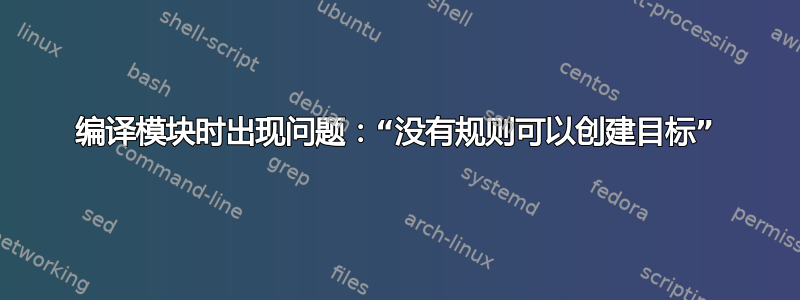 编译模块时出现问题：“没有规则可以创建目标”