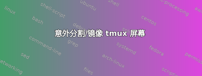 意外分割/镜像 tmux 屏幕