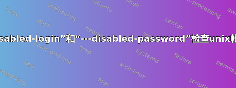 如何使用“--disabled-login”和“---disabled-password”检查unix帐户是否已创建