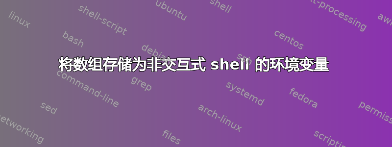 将数组存储为非交互式 shell 的环境变量