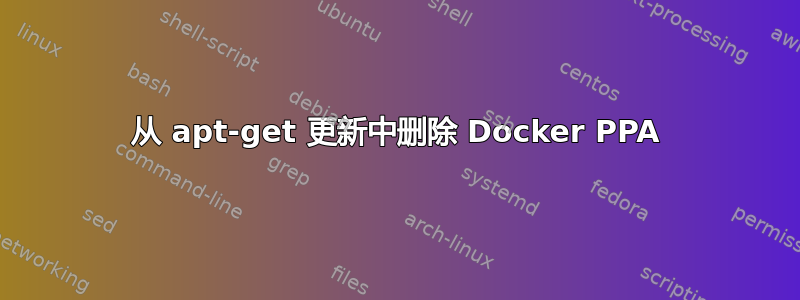 从 apt-get 更新中删除 Docker PPA