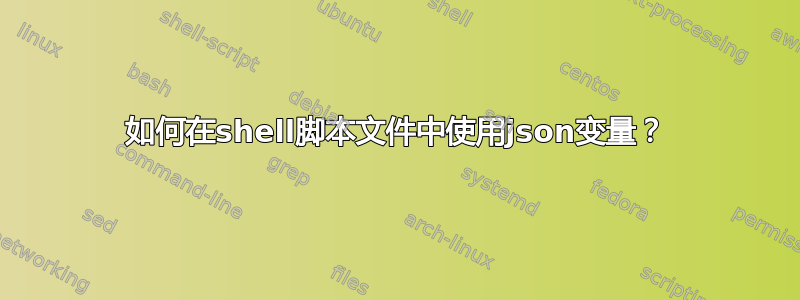 如何在shell脚本文件中使用json变量？