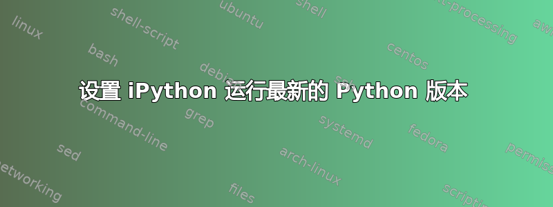 设置 iPython 运行最新的 Python 版本