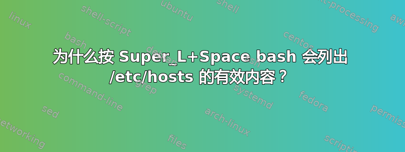 为什么按 Super_L+Space bash 会列出 /etc/hosts 的有效内容？