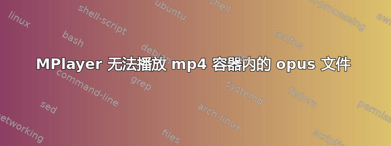 MPlayer 无法播放 mp4 容器内的 opus 文件