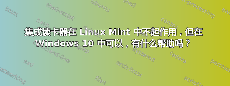 集成读卡器在 Linux Mint 中不起作用，但在 Windows 10 中可以，有什么帮助吗？