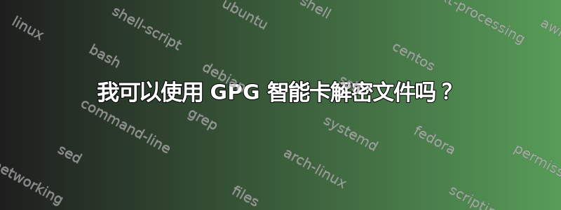 我可以使用 GPG 智能卡解密文件吗？