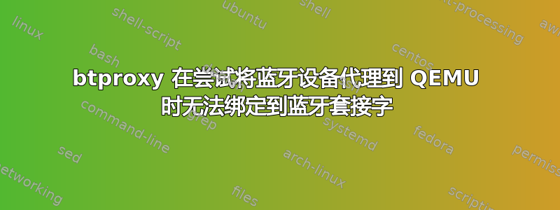 btproxy 在尝试将蓝牙设备代理到 QEMU 时无法绑定到蓝牙套接字