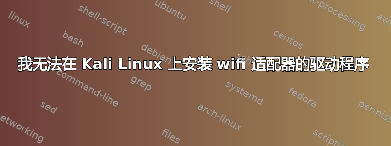 我无法在 Kali Linux 上安装 wifi 适配器的驱动程序