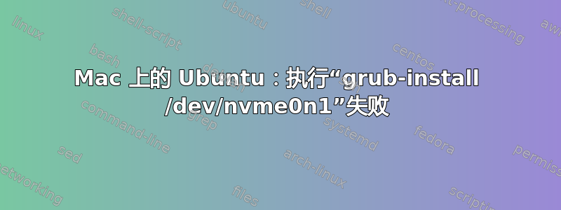 Mac 上的 Ubuntu：执行“grub-install /dev/nvme0n1”失败