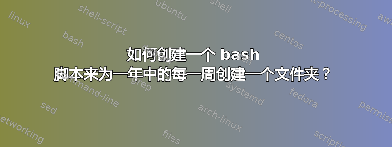 如何创建一个 bash 脚本来为一年中的每一周创建一个文件夹？