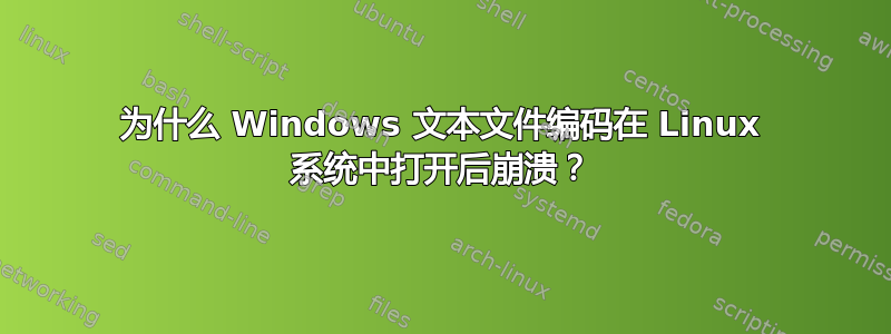 为什么 Windows 文本文件编码在 Linux 系统中打开后崩溃？