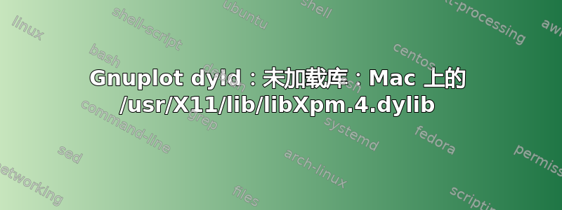 Gnuplot dyld：未加载库：Mac 上的 /usr/X11/lib/libXpm.4.dylib