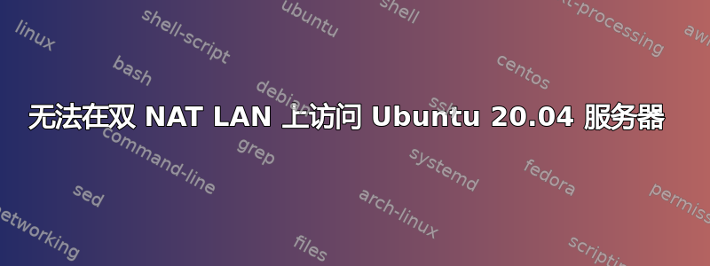 无法在双 NAT LAN 上访问 Ubuntu 20.04 服务器 