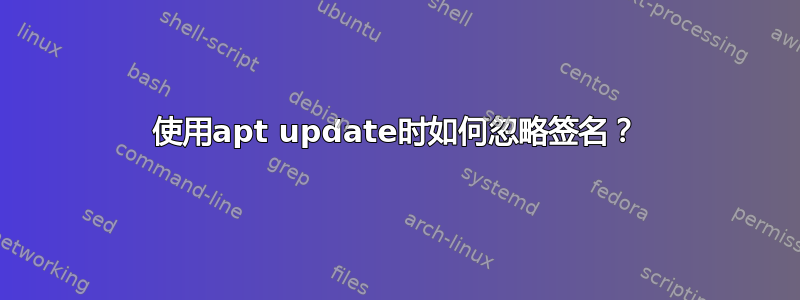 使用apt update时如何忽略签名？