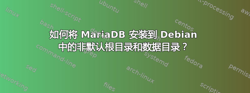 如何将 MariaDB 安装到 Debian 中的非默认根目录和数据目录？