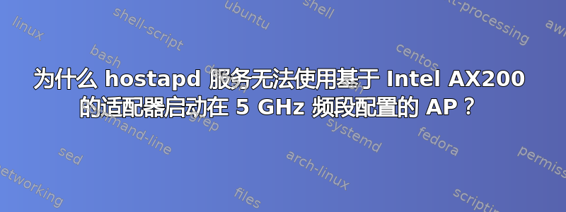 为什么 hostapd 服务无法使用基于 Intel AX200 的适配器启动在 5 GHz 频段配置的 AP？