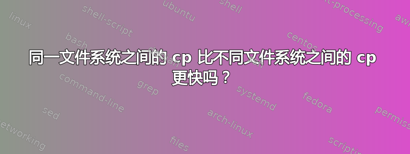 同一文件系统之间的 cp 比不同文件系统之间的 cp 更快吗？