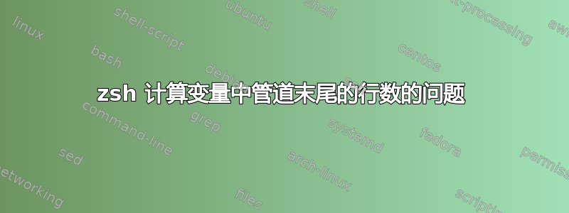 zsh 计算变量中管道末尾的行数的问题