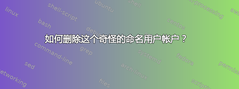 如何删除这个奇怪的命名用户帐户？ 