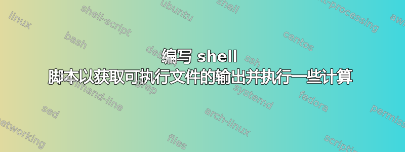 编写 shell 脚本以获取可执行文件的输出并执行一些计算