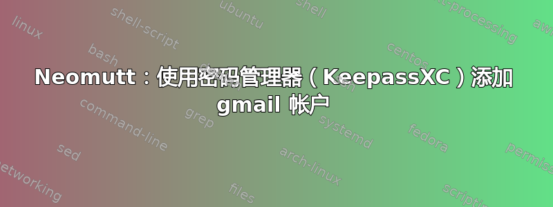 Neomutt：使用密码管理器（KeepassXC）添加 gmail 帐户