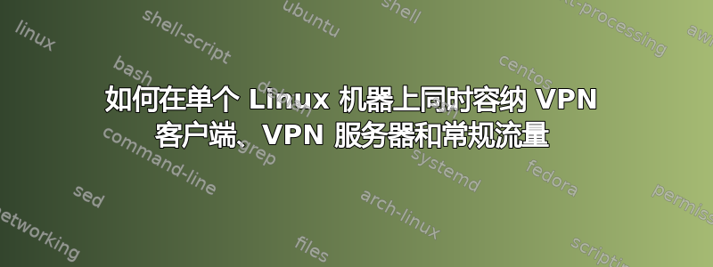 如何在单个 Linux 机器上同时容纳 VPN 客户端、VPN 服务器和常规流量