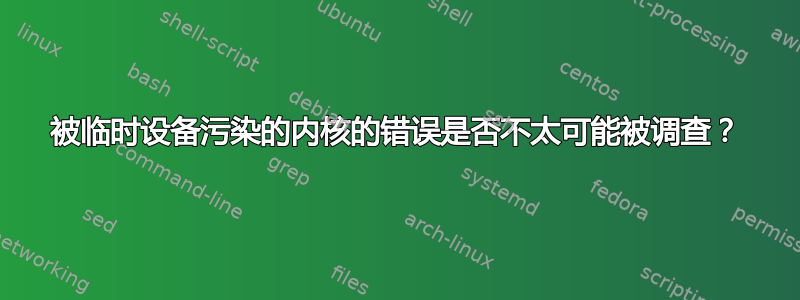 被临时设备污染的内核的错误是否不太可能被调查？