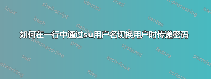 如何在一行中通过su用户名切换用户时传递密码