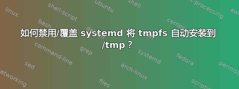 如何禁用/覆盖 systemd 将 tmpfs 自动安装到 /tmp？