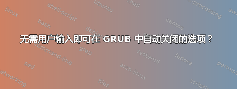 无需用户输入即可在 GRUB 中自动关闭的选项？