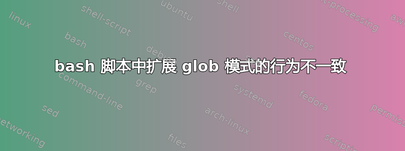 bash 脚本中扩展 glob 模式的行为不一致