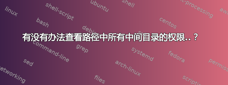 有没有办法查看路径中所有中间目录的权限..？ 