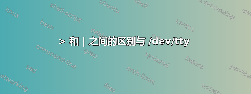 > 和 | 之间的区别与 /dev/tty