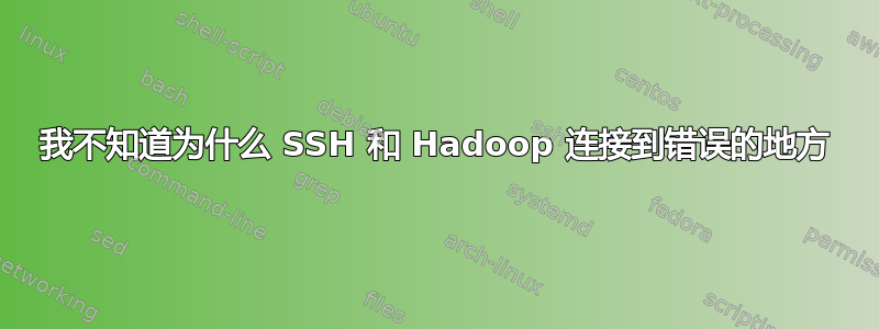 我不知道为什么 SSH 和 Hadoop 连接到错误的地方