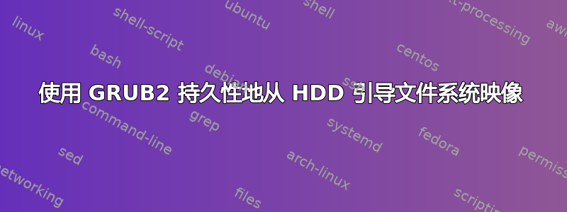 使用 GRUB2 持久性地从 HDD 引导文件系统映像