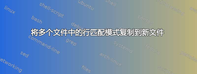 将多个文件中的行匹配模式复制到新文件