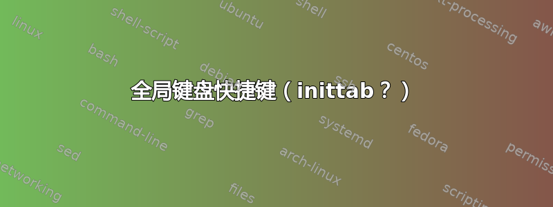 全局键盘快捷键（inittab？）