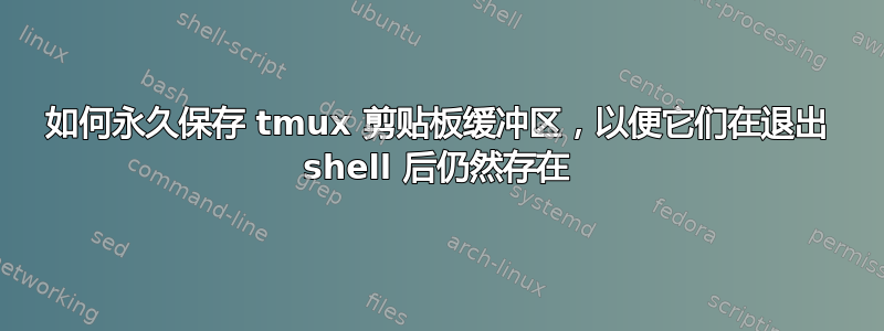 如何永久保存 tmux 剪贴板缓冲区，以便它们在退出 shell 后仍然存在