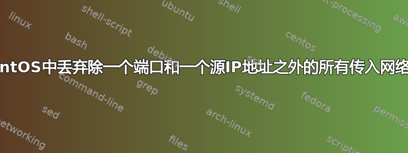 如何在CentOS中丢弃除一个端口和一个源IP地址之外的所有传入网络数据包？