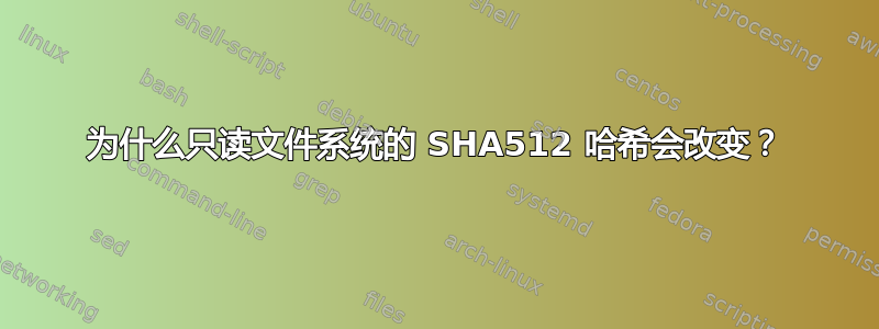 为什么只读文件系统的 SHA512 哈希会改变？