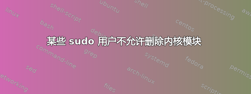 某些 sudo 用户不允许删除内核模块