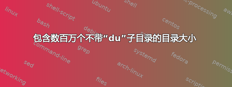 包含数百万个不带“du”子目录的目录大小