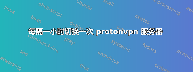 每隔一小时切换一次 protonvpn 服务器