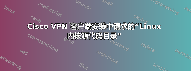 Cisco VPN 客户端安装中请求的“Linux 内核源代码目录”