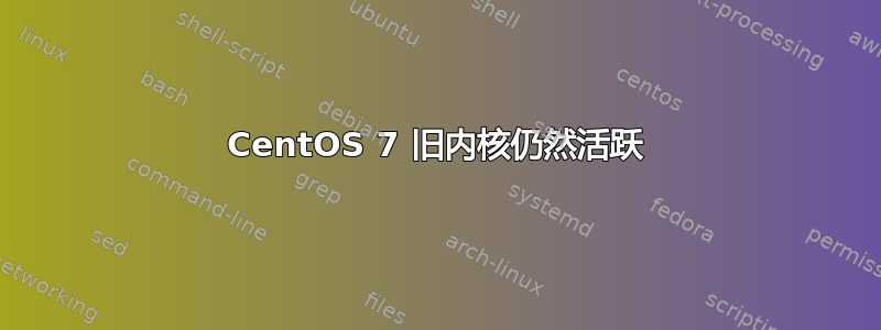 CentOS 7 旧内核仍然活跃