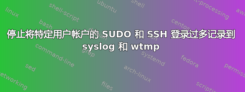 停止将特定用户帐户的 SUDO 和 SSH 登录过多记录到 syslog 和 wtmp