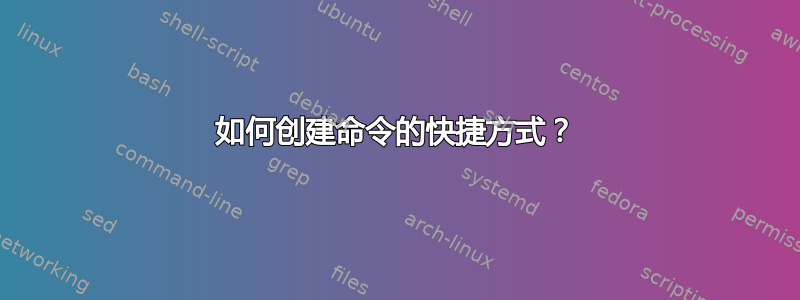 如何创建命令的快捷方式？